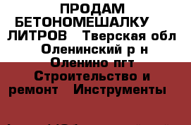 ПРОДАМ БЕТОНОМЕШАЛКУ 300 ЛИТРОВ - Тверская обл., Оленинский р-н, Оленино пгт Строительство и ремонт » Инструменты   